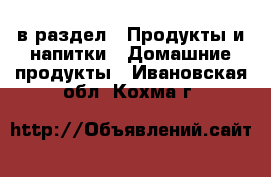  в раздел : Продукты и напитки » Домашние продукты . Ивановская обл.,Кохма г.